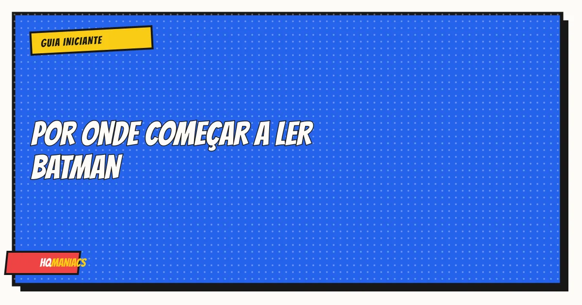 Por Onde Começar a Ler Batman: Guia com as 5 HQs Essenciais