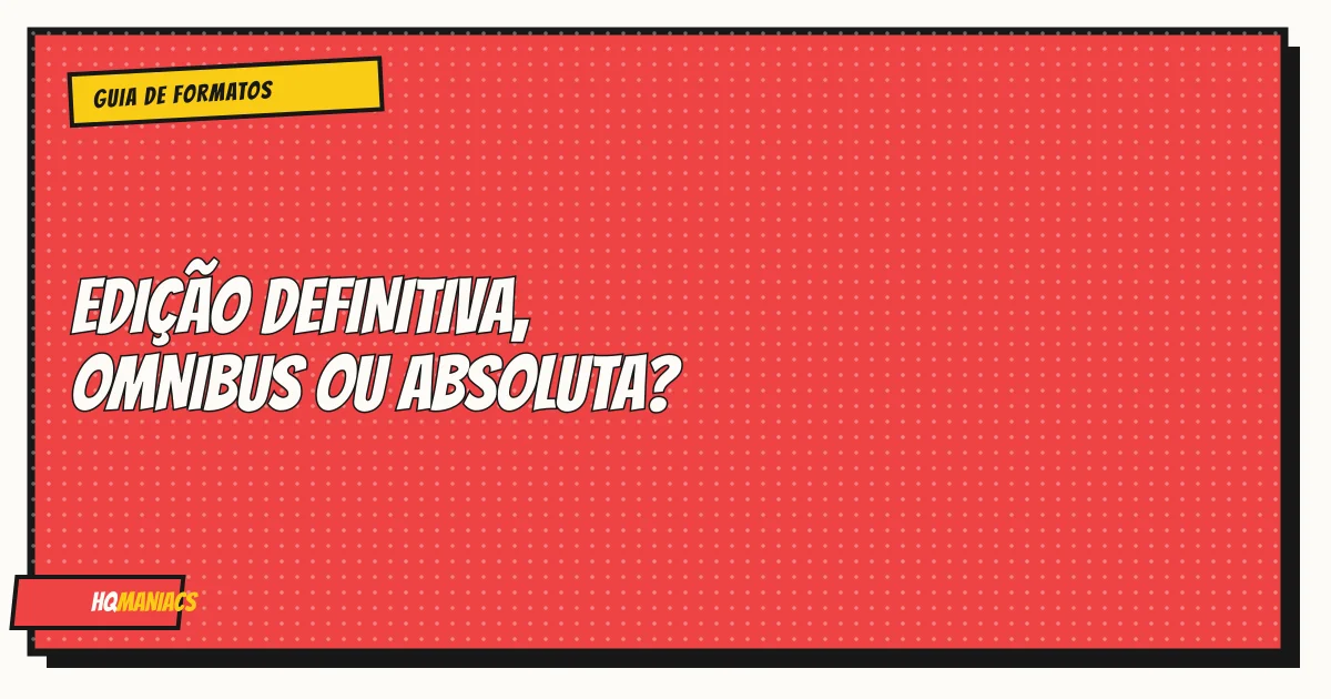 Edição Definitiva, Omnibus ou Absoluta: Qual Formato de HQ Comprar